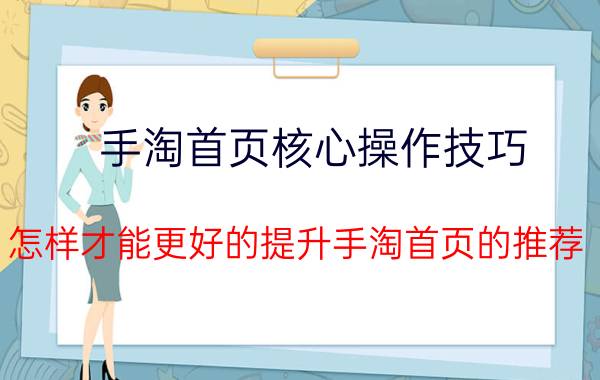 手淘首页核心操作技巧 怎样才能更好的提升手淘首页的推荐？